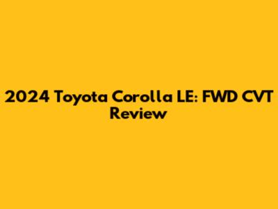 2024 Toyota Corolla LE: FWD CVT Review