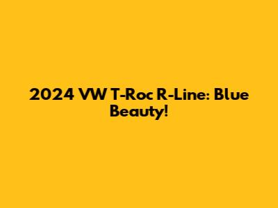 2024 VW T-Roc R-Line: Blue Beauty!