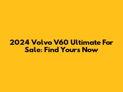 2024 Volvo V60 Ultimate For Sale: Find Yours Now