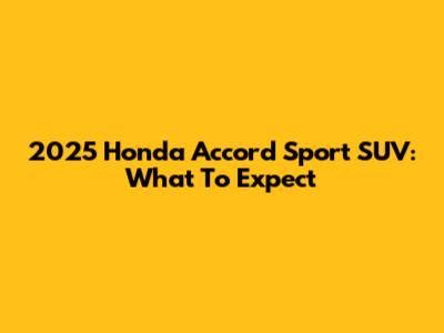 2025 Honda Accord Sport SUV: What To Expect