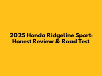 2025 Honda Ridgeline Sport: Honest Review & Road Test