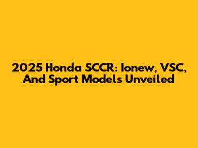 2025 Honda SCCR: Ionew, VSC, And Sport Models Unveiled