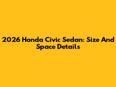 2026 Honda Civic Sedan: Size And Space Details