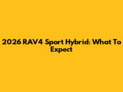 2026 RAV4 Sport Hybrid: What To Expect