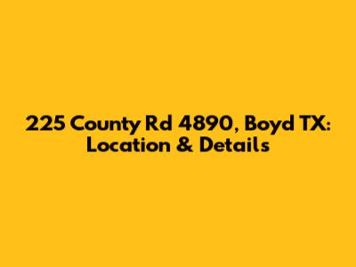 225 County Rd 4890, Boyd TX: Location & Details