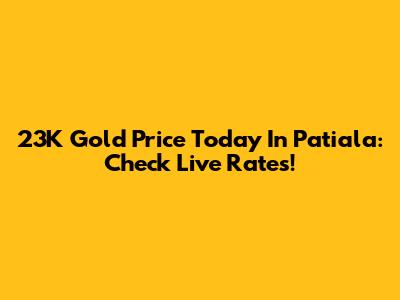 23K Gold Price Today In Patiala: Check Live Rates!