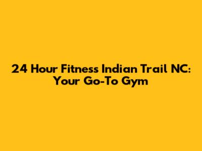 24 Hour Fitness Indian Trail NC: Your Go-To Gym