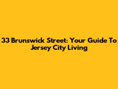 33 Brunswick Street: Your Guide To Jersey City Living