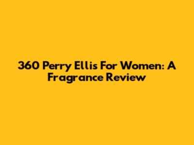 360 Perry Ellis For Women: A Fragrance Review