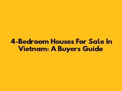 4-Bedroom Houses For Sale In Vietnam: A Buyer's Guide