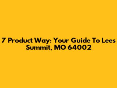 7 Product Way: Your Guide To Lees Summit, MO 64002
