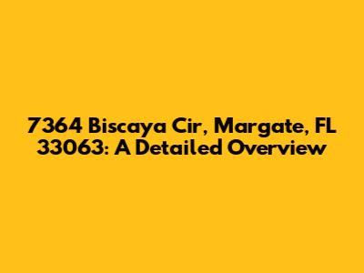 7364 Biscaya Cir, Margate, FL 33063: A Detailed Overview