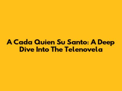A Cada Quien Su Santo: A Deep Dive Into The Telenovela