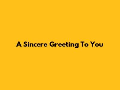 A Sincere Greeting To You