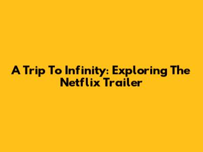 A Trip To Infinity: Exploring The Netflix Trailer