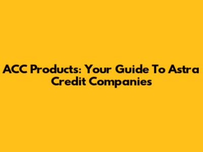 ACC Products: Your Guide To Astra Credit Companies