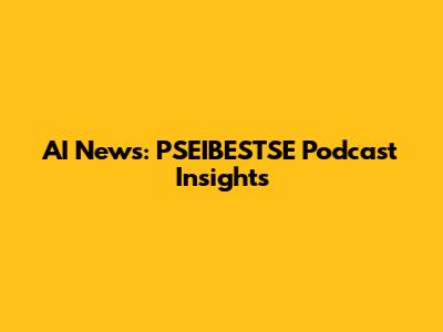 AI News: PSEIBESTSE Podcast Insights
