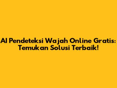 AI Pendeteksi Wajah Online Gratis: Temukan Solusi Terbaik!