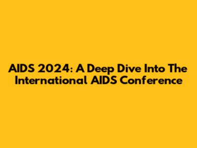 AIDS 2024: A Deep Dive Into The International AIDS Conference