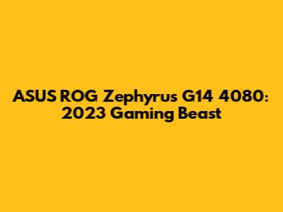 ASUS ROG Zephyrus G14 4080: 2023 Gaming Beast
