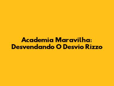 Academia Maravilha: Desvendando O Desvio Rizzo