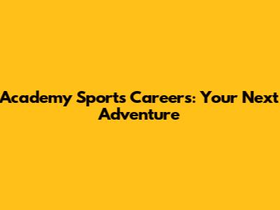 Academy Sports Careers: Your Next Adventure