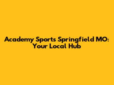 Academy Sports Springfield MO: Your Local Hub