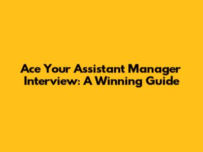 Ace Your Assistant Manager Interview: A Winning Guide