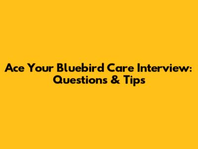 Ace Your Bluebird Care Interview: Questions & Tips