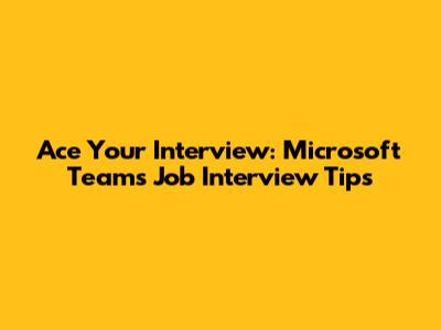 Ace Your Interview: Microsoft Teams Job Interview Tips