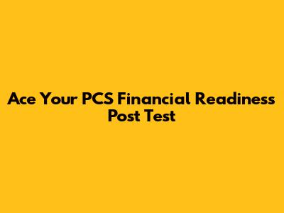Ace Your PCS Financial Readiness Post Test