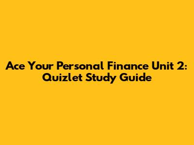 Ace Your Personal Finance Unit 2: Quizlet Study Guide