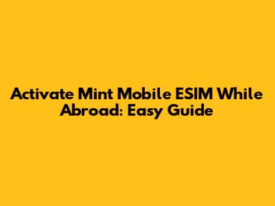 Activate Mint Mobile ESIM While Abroad: Easy Guide