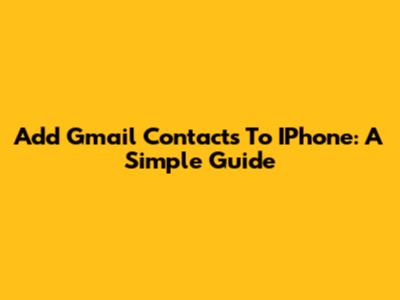 Add Gmail Contacts To IPhone: A Simple Guide