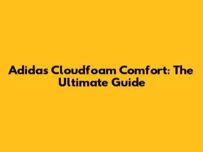 Adidas Cloudfoam Comfort: The Ultimate Guide