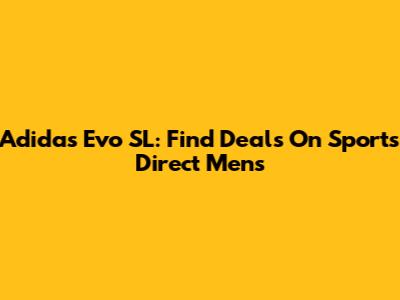 Adidas Evo SL: Find Deals On Sports Direct Mens