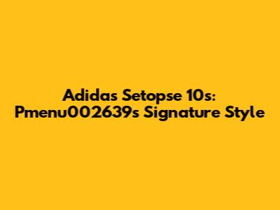 Adidas Setopse 10s: Pmenu002639's Signature Style