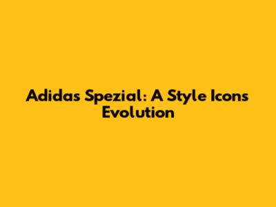 Adidas Spezial: A Style Icon's Evolution