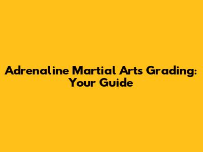 Adrenaline Martial Arts Grading: Your Guide