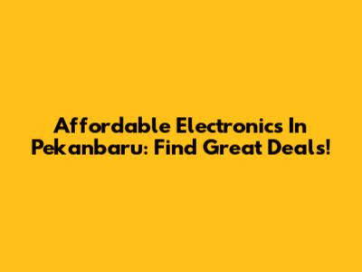Affordable Electronics In Pekanbaru: Find Great Deals!