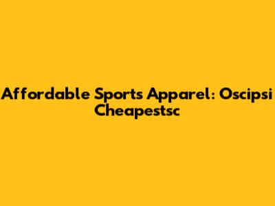 Affordable Sports Apparel: Oscipsi Cheapestsc