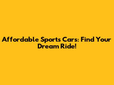 Affordable Sports Cars: Find Your Dream Ride!