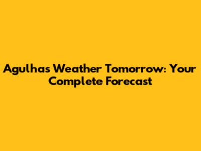 Agulhas Weather Tomorrow: Your Complete Forecast