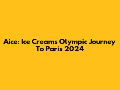 Aice: Ice Cream's Olympic Journey To Paris 2024
