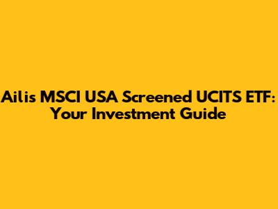 Ailis MSCI USA Screened UCITS ETF: Your Investment Guide