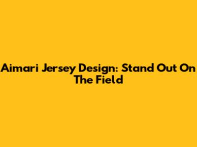 Aimari Jersey Design: Stand Out On The Field