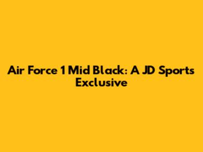Air Force 1 Mid Black: A JD Sports Exclusive