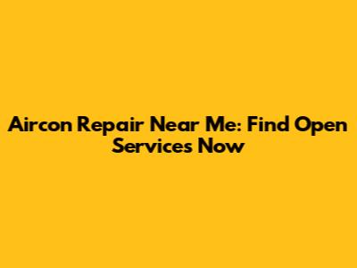 Aircon Repair Near Me: Find Open Services Now