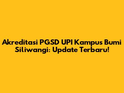 Akreditasi PGSD UPI Kampus Bumi Siliwangi: Update Terbaru!