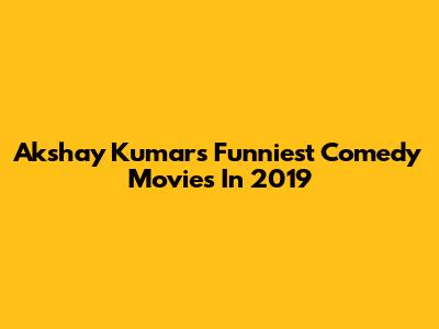 Akshay Kumar's Funniest Comedy Movies In 2019